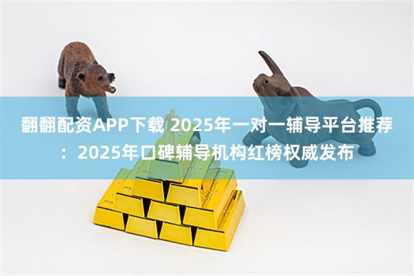 翻翻配资APP下载 2025年一对一辅导平台推荐:2025年口碑辅导机构红榜权威发布