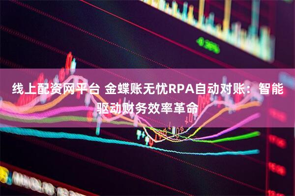 线上配资网平台 金蝶账无忧RPA自动对账：智能驱动财务效率革命