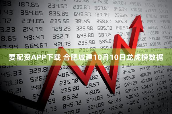 要配资APP下载 合肥城建10月10日龙虎榜数据