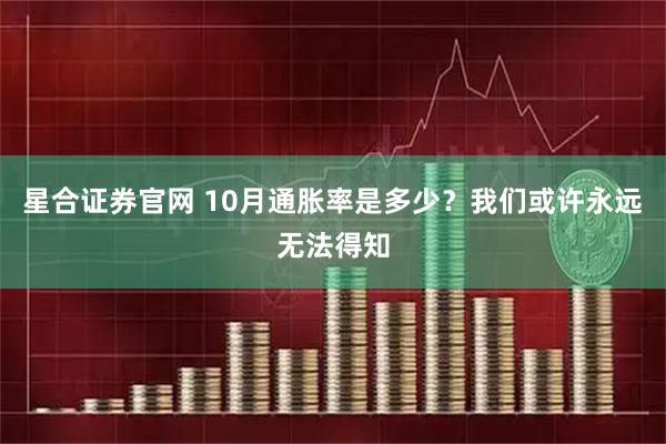 星合证券官网 10月通胀率是多少？我们或许永远无法得知