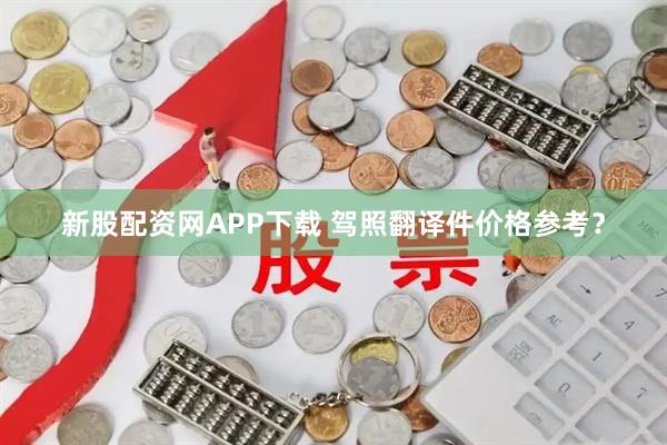 新股配资网APP下载 驾照翻译件价格参考？