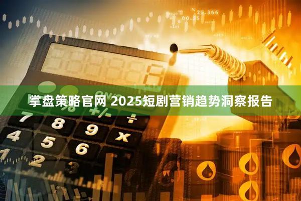 掌盘策略官网 2025短剧营销趋势洞察报告