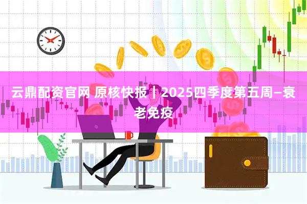 云鼎配资官网 原核快报｜2025四季度第五周—衰老免疫