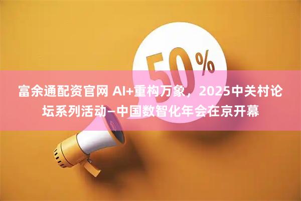 富余通配资官网 AI+重构万象,2025中关村论坛系列活动—中国数智化年会在京开幕