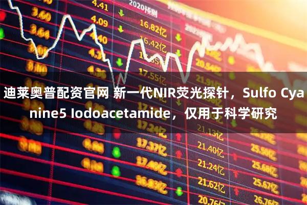 迪莱奥普配资官网 新一代NIR荧光探针,Sulfo Cyanine5 Iodoacetamide,仅用于科学研究