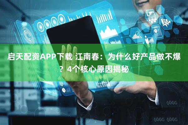 启天配资APP下载 江南春：为什么好产品做不爆？4个核心原因揭秘