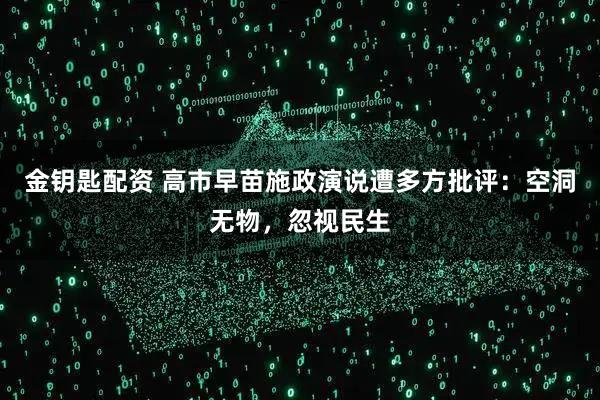 金钥匙配资 高市早苗施政演说遭多方批评：空洞无物，忽视民生